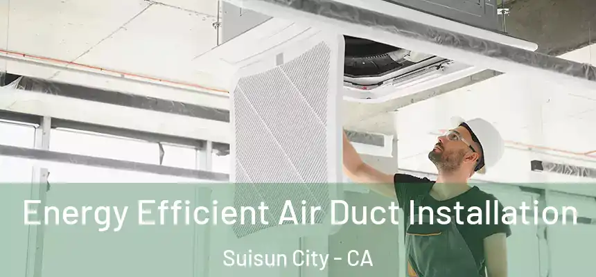 Energy Efficient Air Duct Installation Suisun City - CA