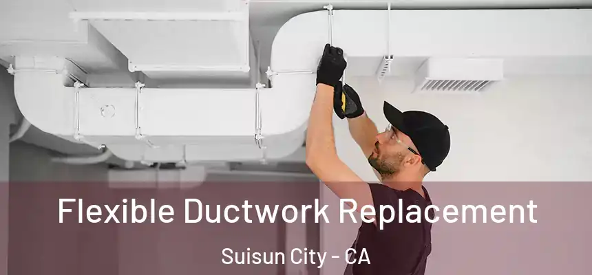 Flexible Ductwork Replacement Suisun City - CA